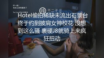  Hotel偷拍稀缺未流出石景台终于约到披肩女神校花 没想到这么骚 裹硬J8就骑上来疯狂扭动