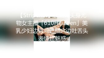 【Stripchat】极品九头身尤物女主播「610HeiZhen」美乳少妇边假鸡巴插穴边吐舌头表情超魅惑