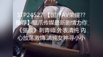 STP24527 【国产AV荣耀??推荐】猫爪传媒最新剧情力作《强欲》刺青师 外表清纯 内心放荡激情 清纯女神寻小小