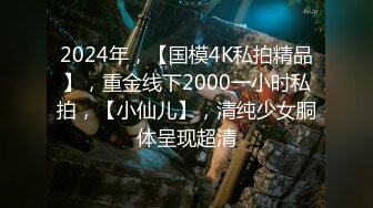 2024年，【国模4K私拍精品】，重金线下2000一小时私拍，【小仙儿】，清纯少女胴体呈现超清