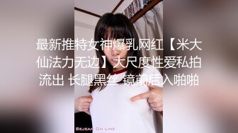 最新推特女神爆乳网红【米大仙法力无边】大尺度性爱私拍流出 长腿黑丝 镜前后入啪啪