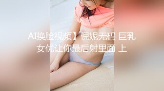 AI换脸视频】倪妮无码 巨乳女优让你最后射里面 上