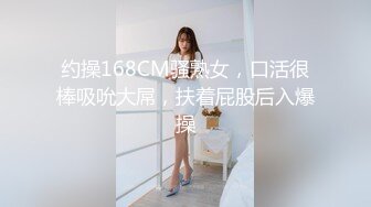 约操168CM骚熟女，口活很棒吸吮大屌，扶着屁股后入爆操