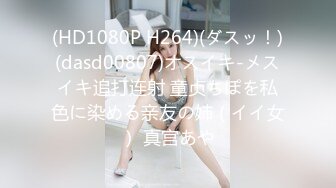 (HD1080P H264)(ダスッ！)(dasd00807)オスイキ-メスイキ追打连射 童贞ちぽを私色に染める亲友の姉（イイ女） 真宫あや