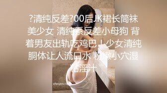 ?清纯反差?00后JK裙长筒袜美少女 清纯系反差小母狗 背着男友出轨吃鸡巴！少女清纯胴体让人流口水 粉嫩小穴湿粘淫汁