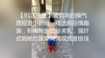 【91沈先生】凌晨场约操气质短发小姐姐，精选新品情趣装，粉嫩鲍鱼细腿美乳，强奸式啪啪后按摩调情观赏度极佳