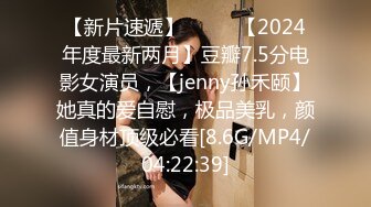 【新片速遞】  ♈♈♈【2024年度最新两月】豆瓣7.5分电影女演员，【jenny孙禾颐】她真的爱自慰，极品美乳，颜值身材顶级必看[8.6G/MP4/04:22:39]