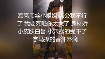 青春無敵美少女(咬壹口幼蘿)和閨蜜男友啪啪無套直接插入幹的太猛叫BaBa