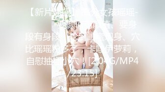 【新片速遞】 高分女孩瑶瑶-❤️❤️-要颜值有颜值、要身段有身段，轮到闺蜜现身、穴比瑶瑶粉多了，卡哇伊萝莉，自慰抽插小穴！[2.04G/MP4/23:15]