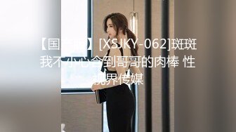 【国产版】[XSJKY-062]斑斑 我不小心含到哥哥的肉棒 性视界传媒