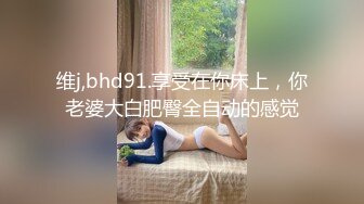 维j,bhd91.享受在你床上，你老婆大白肥臀全自动的感觉