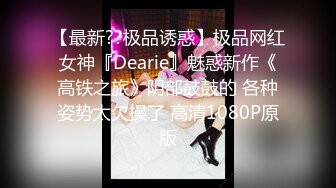 【最新??极品诱惑】极品网红女神『Dearie』魅惑新作《高铁之旅》阴部鼓鼓的 各种姿势太欠操了 高清1080P原版