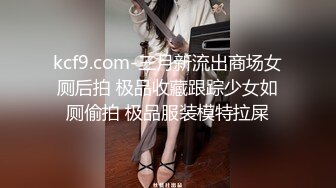 kcf9.com-三月新流出商场女厕后拍 极品收藏跟踪少女如厕偷拍 极品服装模特拉屎