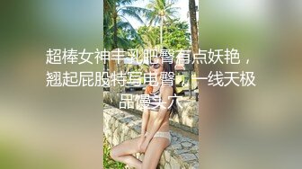 超棒女神丰乳肥臀有点妖艳，翘起屁股特写电臀，一线天极品馒头穴