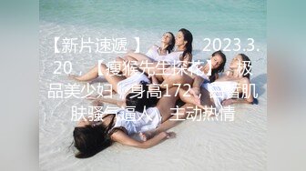 【新片速遞 】♈ ♈ ♈  2023.3.20，【瘦猴先生探花】，极品美少妇，身高172，白皙肌肤骚气逼人，主动热情