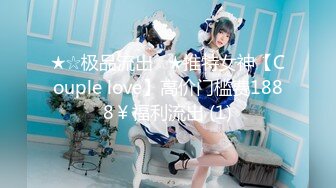 ★☆极品流出☆★推特女神【Couple love】高价门槛费1888￥福利流出 (1)