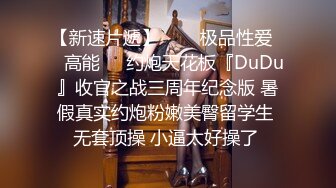 【新速片遞】   ㊙️极品性爱㊙️高能㊙️约炮天花板『DuDu』收官之战三周年纪念版 暑假真实约炮粉嫩美臀留学生 无套顶操 小逼太好操了 