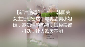 【新片速遞】 ❤️❤️韩国美女主播思密达，爆乳甜美小姐姐，露奶性感热舞，扭腰摆臀抖动，让人欲罢不能