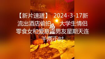 【新片速遞】  2024-3-17新流出酒店偷拍❤️大学生情侣零食女和爱意淫男友星期天连干两小时