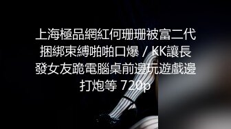 上海極品網紅何珊珊被富二代捆綁束縛啪啪口爆／KK讓長發女友跪電腦桌前邊玩遊戲邊打炮等 720p