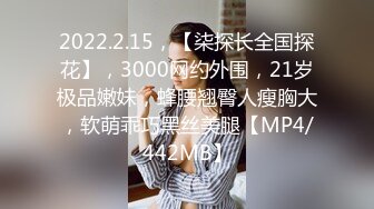 2022.2.15，【柒探长全国探花】，3000网约外围，21岁极品嫩妹，蜂腰翘臀人瘦胸大，软萌乖巧黑丝美腿【MP4/442MB】