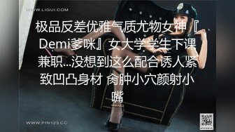 极品反差优雅气质尤物女神『Demi爹咪』女大学学生下课兼职...没想到这么配合诱人紧致凹凸身材 肏肿小穴颜射小嘴