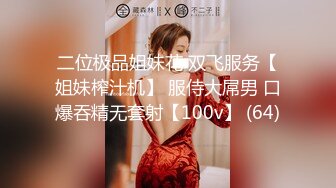 二位极品姐妹花 双飞服务【姐妹榨汁机】 服侍大屌男 口爆吞精无套射【100v】 (64)