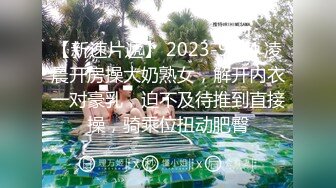 【新速片遞】 2023-9-24 凌晨开房操大奶熟女，解开内衣一对豪乳，迫不及待推到直接操，骑乘位扭动肥臀