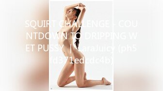 SQUIRT CHALLENGE - COUNTDOWN TO DRIPPING WET PUSSY ｜ LaraJuicy (ph5fd371edcdc4b)