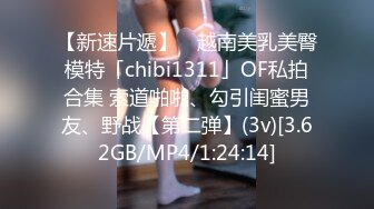 【新速片遞】 ✨越南美乳美臀模特「chibi1311」OF私拍合集 索道啪啪、勾引闺蜜男友、野战【第二弹】(3v)[3.62GB/MP4/1:24:14]