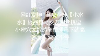 ⚡网红女神⚡潮喷淫娃〖小水水〗极品身材女友黑丝挑逗 小蜜穴太敏感随便插几下就高潮喷水 潮吹不停