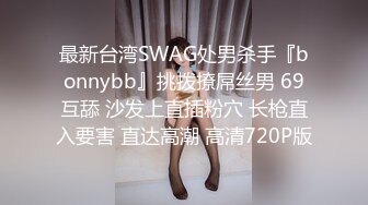 最新台湾SWAG处男杀手『bonnybb』挑拨撩屌丝男 69互舔 沙发上直插粉穴 长枪直入要害 直达高潮 高清720P版