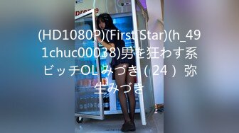 (HD1080P)(First Star)(h_491chuc00038)男を狂わす系ビッチOL みづき（24） 弥生みづき