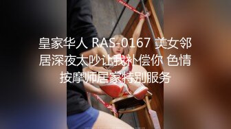 皇家华人 RAS-0167 美女邻居深夜太吵让我补偿你 色情按摩师居家特别服务