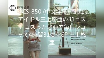 SNIS-850 (中文字幕) 國民的アイドル三上悠亜の31コス！ コスった悠亜で毎日シコって4時間31変化SP 三上悠亜