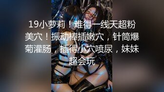 精选十位高颜反差妹纸生活淫乱私拍甄选『十九』巨乳美女 群P自慰 啪啪 骚穴特写 脸穴同框