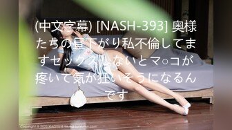 (中文字幕) [NASH-393] 奥様たちの昼下がり私不倫してますセックスしないとマ○コが疼いて気が狂いそうになるんです