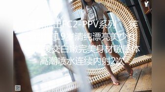 最新流出FC2-PPV系列❤️笑容甜美19岁清纯漂亮美少女酒店援交白嫩完美身材敏感体高潮喷水连续内射2次