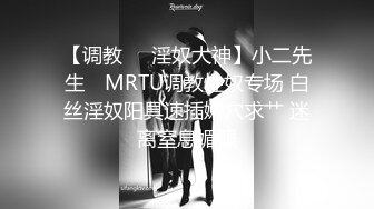 【调教❤️淫奴大神】小二先生✨ MRTU调教性奴专场 白丝淫奴阳具速插嫩穴求艹 迷离窒息媚眼