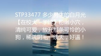 STP33477 多少男生的白月光【在校大一学妹】粉嫩小穴，清纯可爱，放开那条可怜的小狗，稀疏阴毛一线天，好逼！