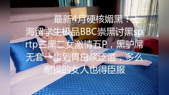 ⚫️⚫️最新4月硬核媚黑！上海留学生极品BBC崇黑讨黑sprtp三黑二女激情五P，黑驴屌无套一步到胃白浆泛滥，多么耐操的女人也得臣服