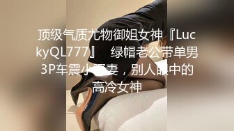 顶级气质尤物御姐女神『LuckyQL777』✅绿帽老公带单男3P车震小骚妻，别人眼中的高冷女神