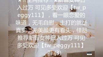 ★☆全网推荐☆★新晋女神日入过万 可见多受欢迎【tw_peggy111】，看一眼恋爱的味道，无毛自慰，主打的就是真实，无美颜更有看头，佳品推荐新晋女神日入过万 可见多受欢迎【tw_peggy111】，看 (3)