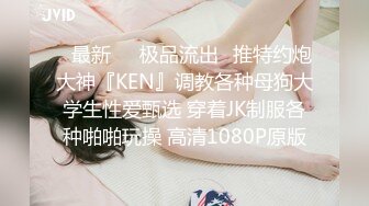 ♋最新㊙️极品流出♋推特约炮大神『KEN』调教各种母狗大学生性爱甄选 穿着JK制服各种啪啪玩操 高清1080P原版