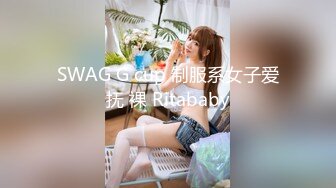 SWAG G cup 制服系女子爱抚 裸 Ritababy