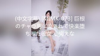 (中文字幕) [MIMK-073] 巨根のチャラ男に流されて快楽堕ちした彼女 小梅えな