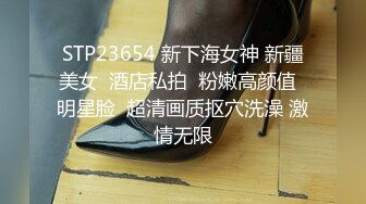 STP23654 新下海女神 新疆美女  酒店私拍  粉嫩高颜值  明星脸  超清画质抠穴洗澡 激情无限