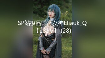 SP站极品国产女神Eliauk_Q【139V】 (28)