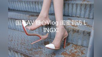 国产AV 糖心Vlog 闺蜜到访 LINGXI