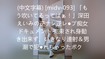 (中文字幕) [midv-093] 「もう吹いてるってばぁ！」深田えいみの逆ナン逆レ●プ痴女ドキュメント 拘束され身動き出来ず、いきなり連射＆男潮で犯●れちゃったボク